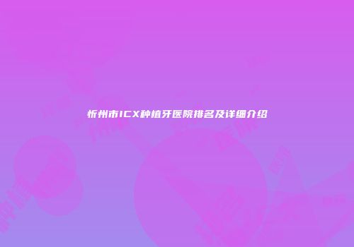 忻州市ICX种植牙医院排名及详细介绍