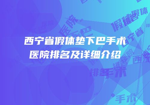 西宁省假体垫下巴手术医院排名及详细介绍