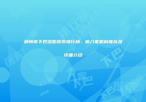 郑州市下巴溶脂医院排行榜：前八家机构推荐及详细介绍