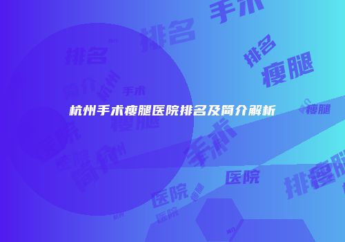 杭州手术瘦腿医院排名及简介解析