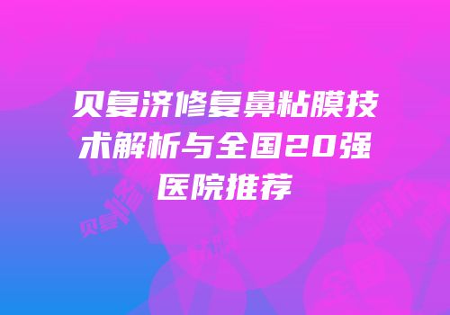 贝复济修复鼻粘膜技术解析与全国20强医院推荐
