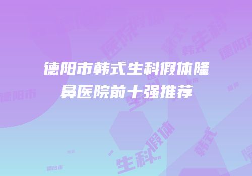 德阳市韩式生科假体隆鼻医院前十强推荐