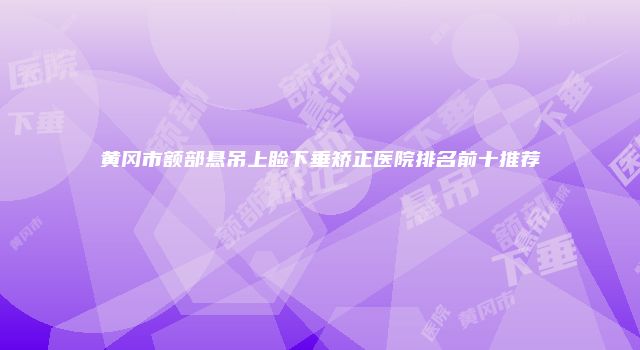 黄冈市额部悬吊上睑下垂矫正医院排名前十推荐