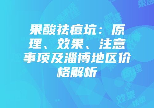 果酸祛痘坑：原理、效果、注意事项及淄博地区价格解析