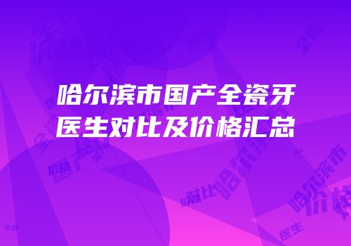 哈尔滨市国产全瓷牙医生对比及价格汇总