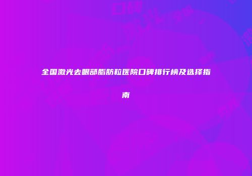 全国激光去眼部脂肪粒医院口碑排行榜及选择指南