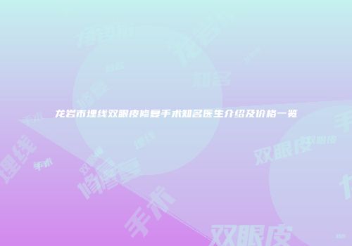 龙岩市埋线双眼皮修复手术知名医生介绍及价格一览
