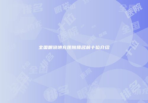 全国眼袋填充医院排名前十位介绍