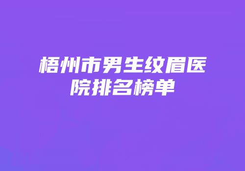 梧州市男生纹眉医院排名榜单