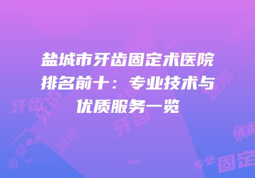 盐城市牙齿固定术医院排名前十：专业技术与优质服务一览