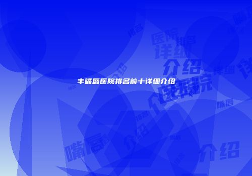 丰嘴唇医院排名前十详细介绍