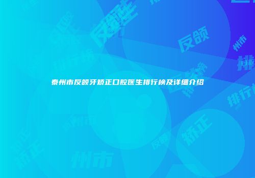 泰州市反颌牙矫正口腔医生排行榜及详细介绍