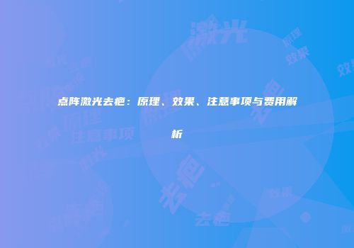 点阵激光去疤：原理、效果、注意事项与费用解析