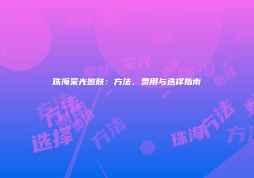珠海采光嫩肤：方法、费用与选择指南