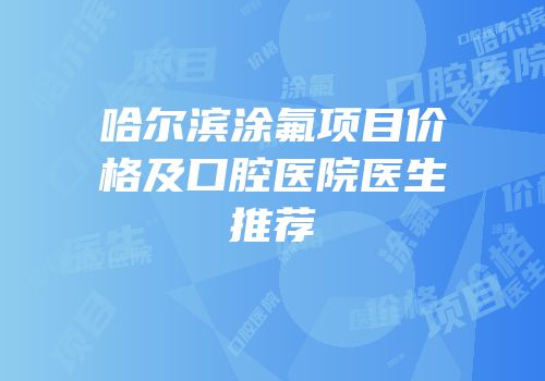 哈尔滨涂氟项目价格及口腔医院医生推荐