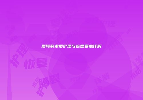 唇腭裂术后护理与恢复要点详解