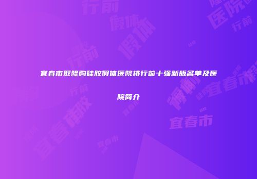 宜春市取隆胸硅胶假体医院排行前十强新版名单及医院简介