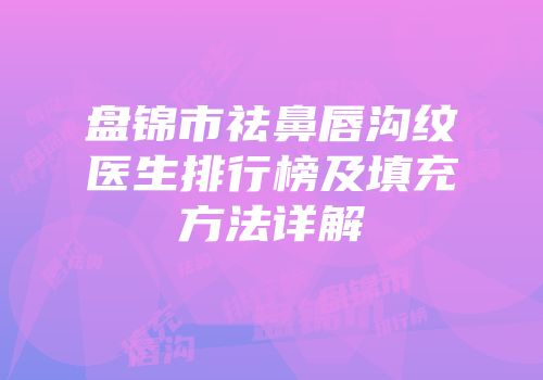 盘锦市祛鼻唇沟纹医生排行榜及填充方法详解
