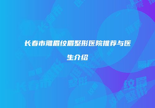 长春市雕眉纹眉整形医院推荐与医生介绍