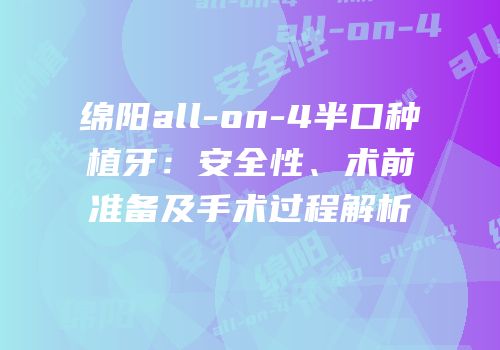 绵阳all-on-4半口种植牙：安全性、术前准备及手术过程解析