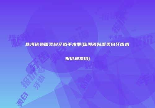 珠海瓷贴面美白牙齿手术费(珠海瓷贴面美白牙齿术报价和费用)