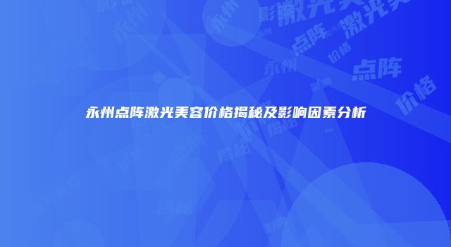 永州点阵激光美容价格揭秘及影响因素分析