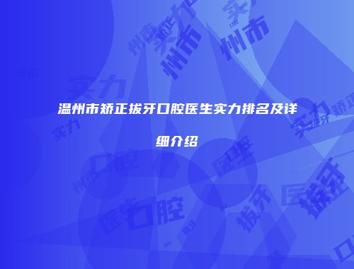温州市矫正拔牙口腔医生实力排名及详细介绍