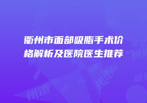 衢州市面部吸脂手术价格解析及医院医生推荐