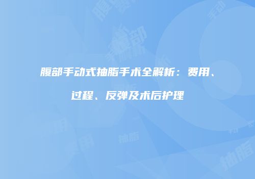腹部手动式抽脂手术全解析：费用、过程、反弹及术后护理
