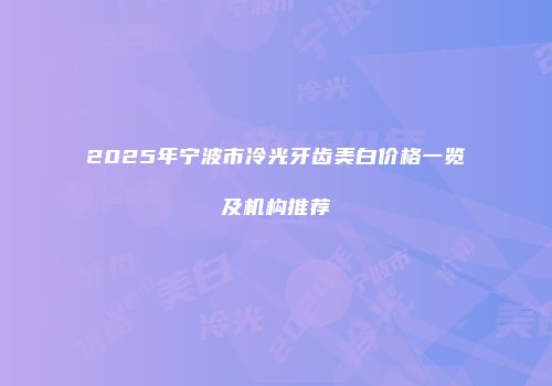 2025年宁波市冷光牙齿美白价格一览及机构推荐