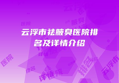 云浮市祛腋臭医院排名及详情介绍