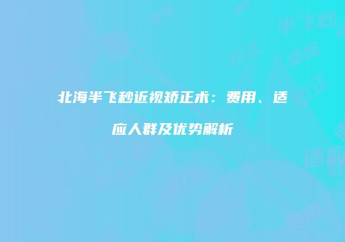 北海半飞秒近视矫正术：费用、适应人群及优势解析