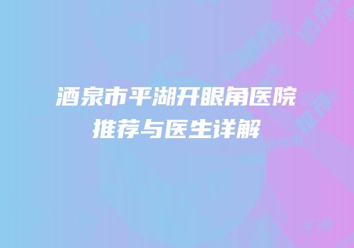 酒泉市平湖开眼角医院推荐与医生详解