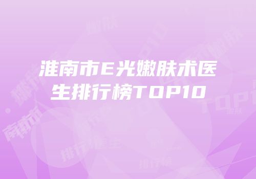 淮南市E光嫩肤术医生排行榜TOP10