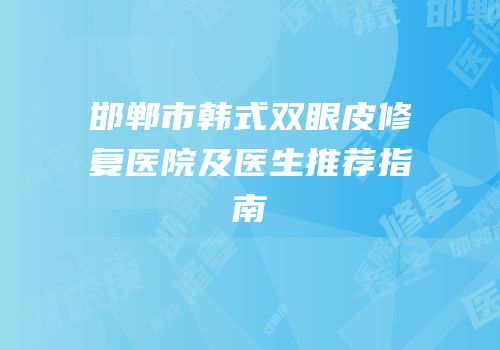 邯郸市韩式双眼皮修复医院及医生推荐指南