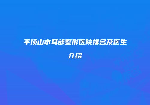 平顶山市耳部整形医院排名及医生介绍