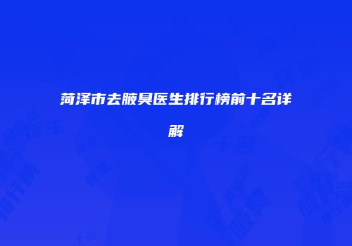 菏泽市去腋臭医生排行榜前十名详解