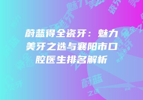 蔚蓝得全瓷牙：魅力美牙之选与襄阳市口腔医生排名解析