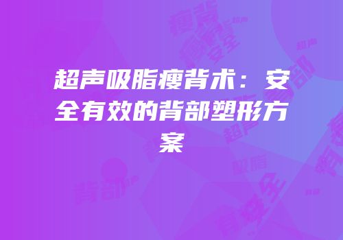 超声吸脂瘦背术：安全有效的背部塑形方案