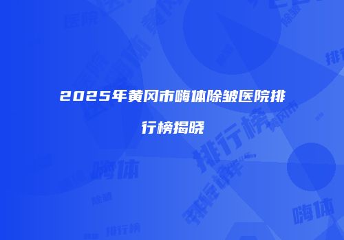 2025年黄冈市嗨体除皱医院排行榜揭晓