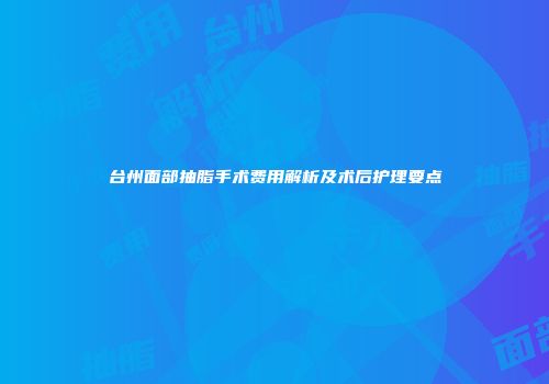 台州面部抽脂手术费用解析及术后护理要点