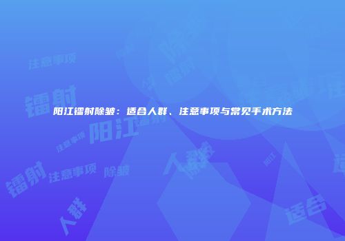 阳江镭射除皱：适合人群、注意事项与常见手术方法