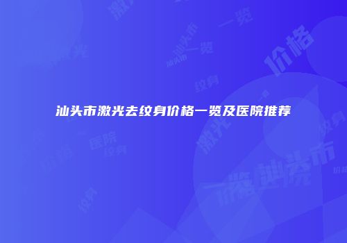 汕头市激光去纹身价格一览及医院推荐