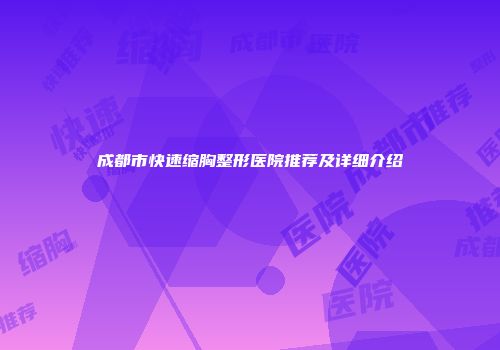 成都市快速缩胸整形医院推荐及详细介绍