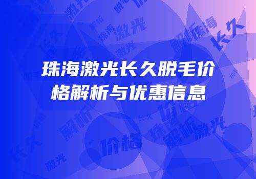 珠海激光长久脱毛价格解析与优惠信息