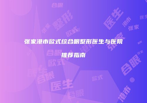 张家港市欧式综合眼整形医生与医院推荐指南