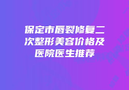 保定市唇裂修复二次整形美容价格及医院医生推荐