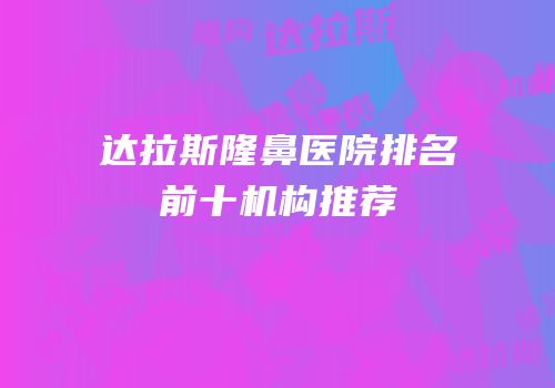 达拉斯隆鼻医院排名前十机构推荐