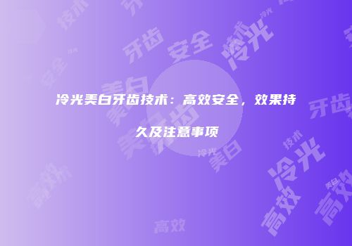 冷光美白牙齿技术：高效安全，效果持久及注意事项