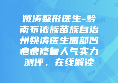 姚涛整形医生-黔南布依族苗族自治州姚涛医生面部凹疤痕修复人气实力测评，在线解读